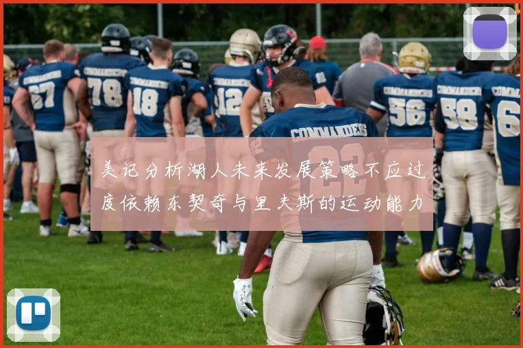美记分析湖人未来发展策略不应过度依赖东契奇与里夫斯的运动能力不足