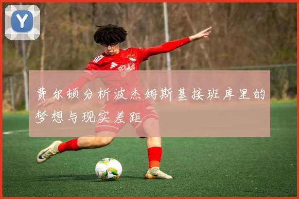 费尔顿分析波杰姆斯基接班库里的梦想与现实差距