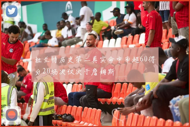 杜兰特历史第二真实命中率超60得分20场次仅次于詹姆斯