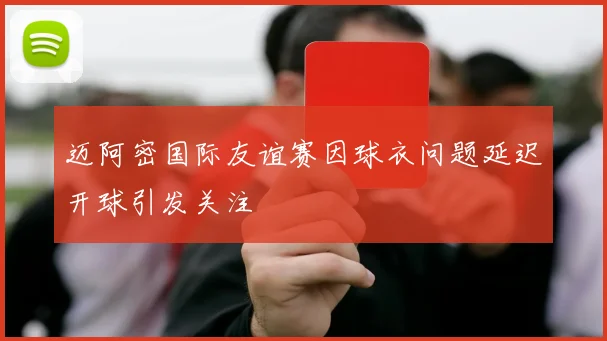 迈阿密国际友谊赛因球衣问题延迟开球引发关注